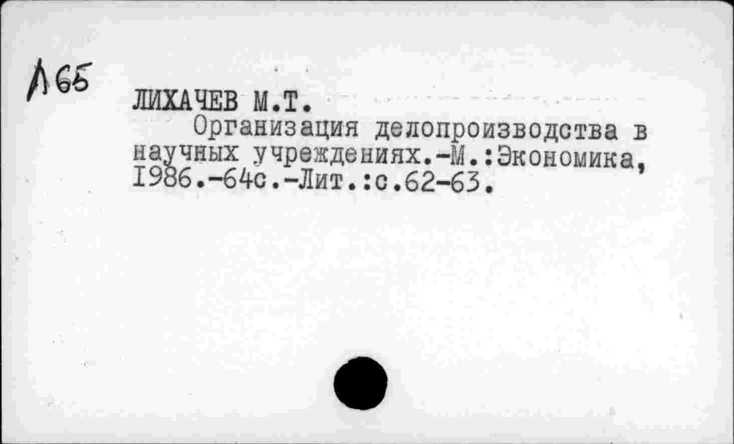 ﻿ЛИХАЧЕВ М.Т.
Организация делопроизводства в научных учреждениях.-М.:Экономика, 1986.-64с.-Лит.:с.62-63.